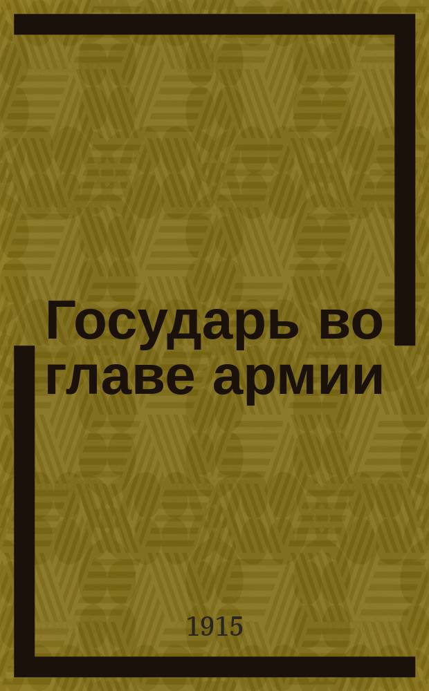 Государь во главе армии : Жизнь и работа в Царской ставке