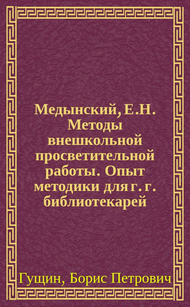 Медынский, Е.Н. Методы внешкольной просветительной работы. Опыт методики для г. г. библиотекарей, лекторов, лиц, ведущих занятия со взрослыми, заведующих народными домами и пр. С прил. ст.: Гайдебуров, П.П. Внешкольное образование и театр. Пг., 1915. Изд. авт. VIII, 114 с. : Рец.
