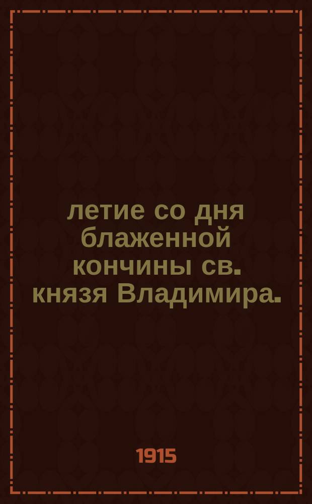 900-летие со дня блаженной кончины св. князя Владимира. (1015-1915 гг.)