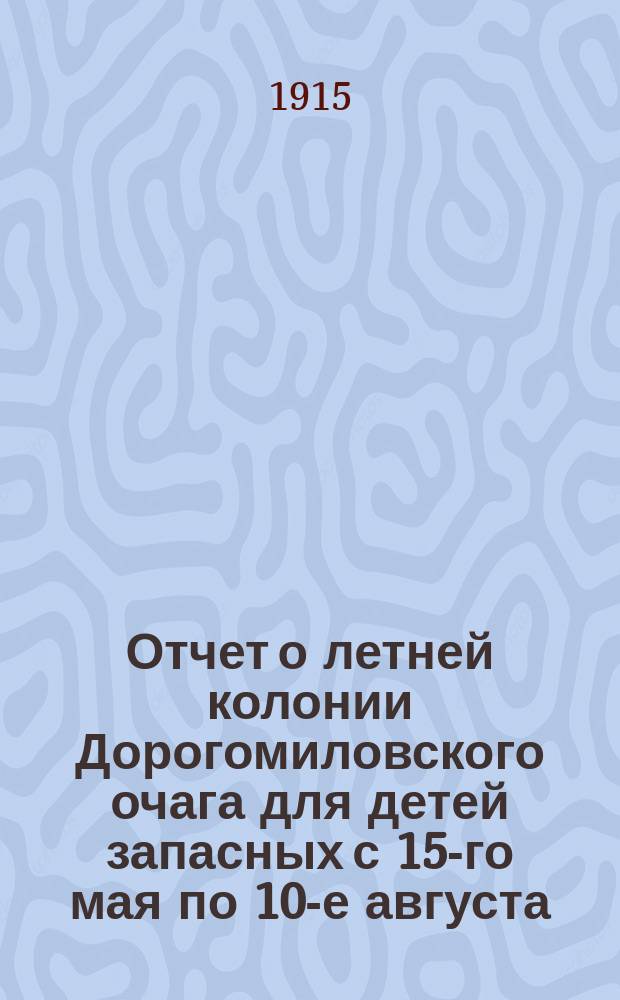 [Отчет о летней колонии Дорогомиловского очага для детей запасных с 15-го мая по 10-е августа]