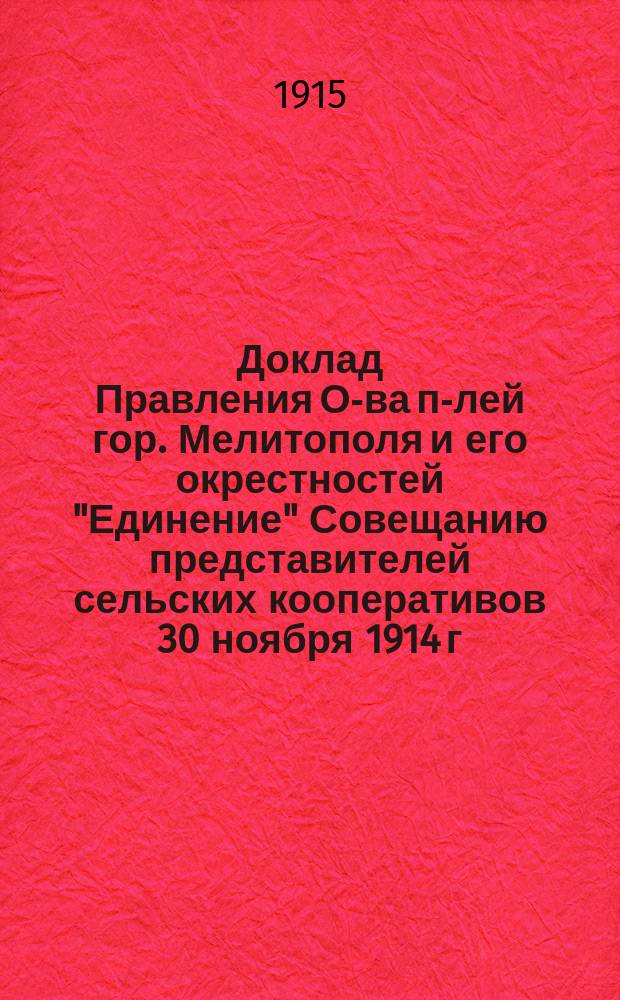 [Доклад Правления О-ва п-лей гор. Мелитополя и его окрестностей "Единение" Совещанию представителей сельских кооперативов 30 ноября 1914 г., заслушанный и принятый означенным Совещанием]