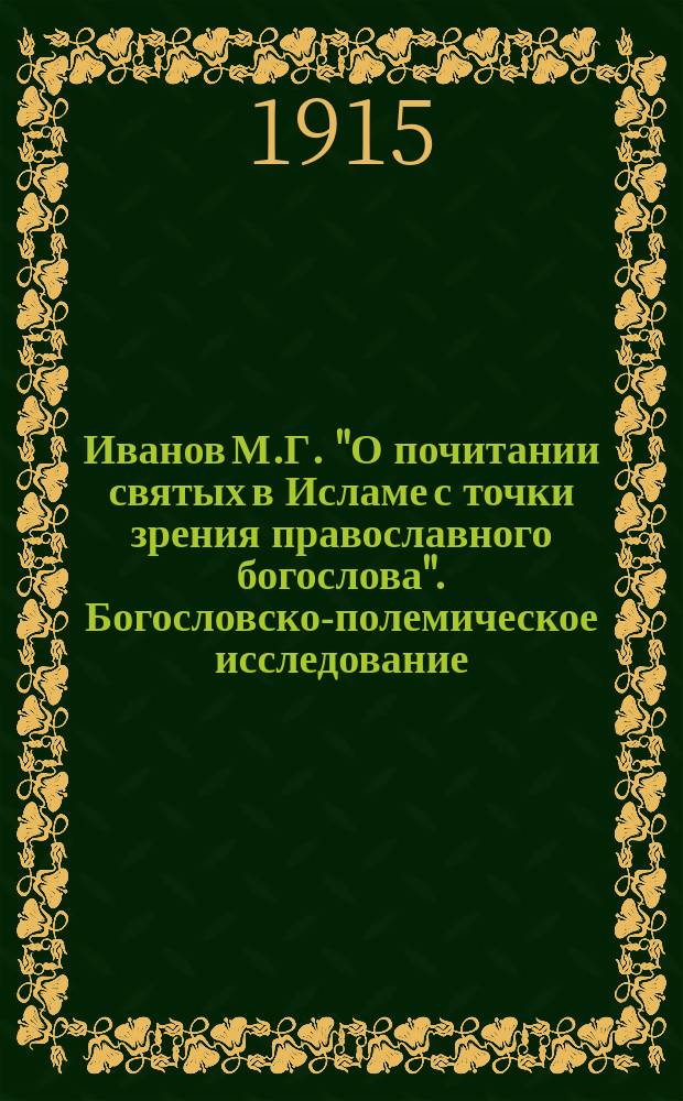 Иванов М.Г. "О почитании святых в Исламе с точки зрения православного богослова". Богословско-полемическое исследование (Вып. 24. Миссионер. противомусульманского сборника). Казань. 1914 : Рец.