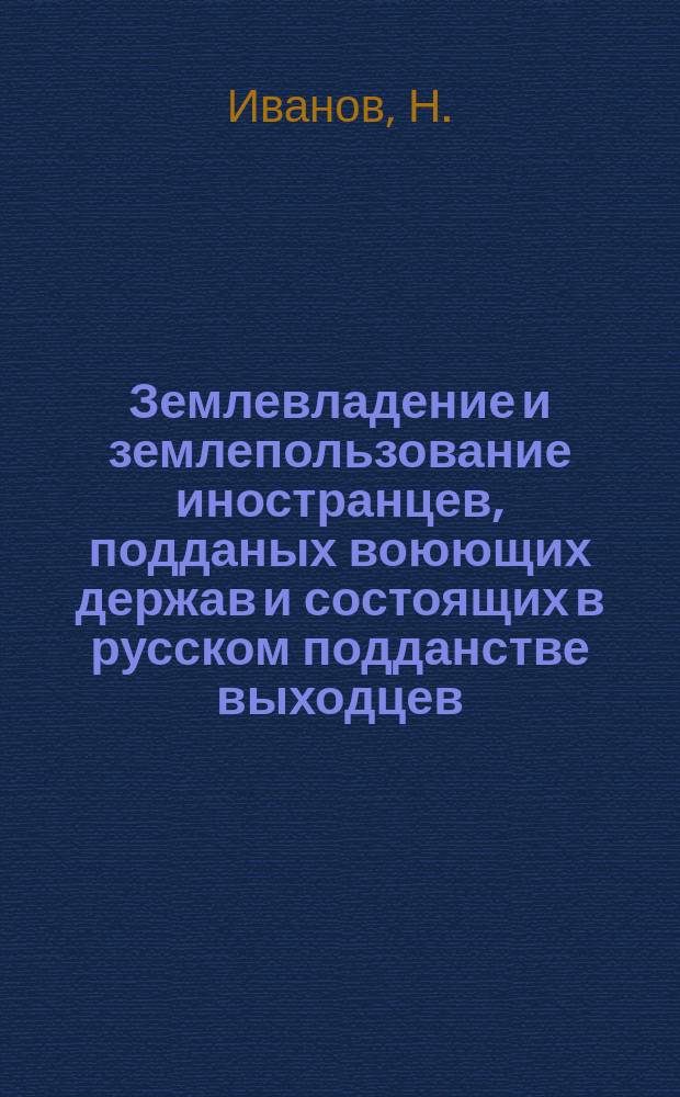 Землевладение и землепользование иностранцев, подданых воюющих держав и состоящих в русском подданстве выходцев (поселяне-собственники, колонисты, поселенцы, иностранные хлебопашцы) : Закон 2 февр. 1915 г