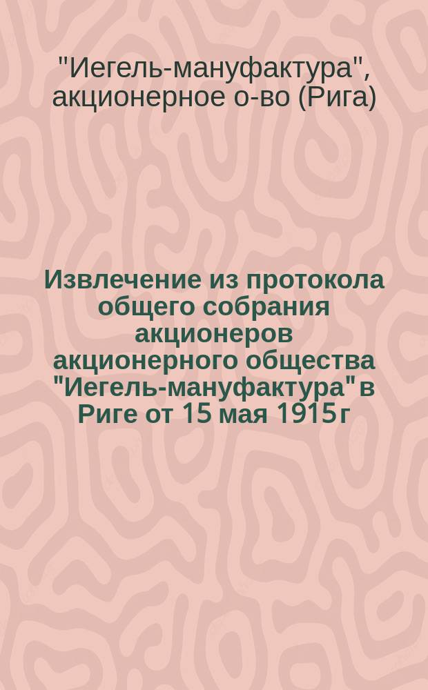 Извлечение из протокола общего собрания акционеров акционерного общества "Иегель-мануфактура" в Риге от 15 мая 1915 г.