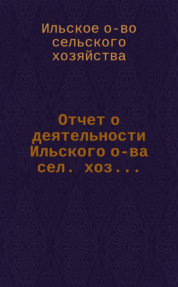 Отчет о деятельности Ильского о-ва сел. хоз. ...