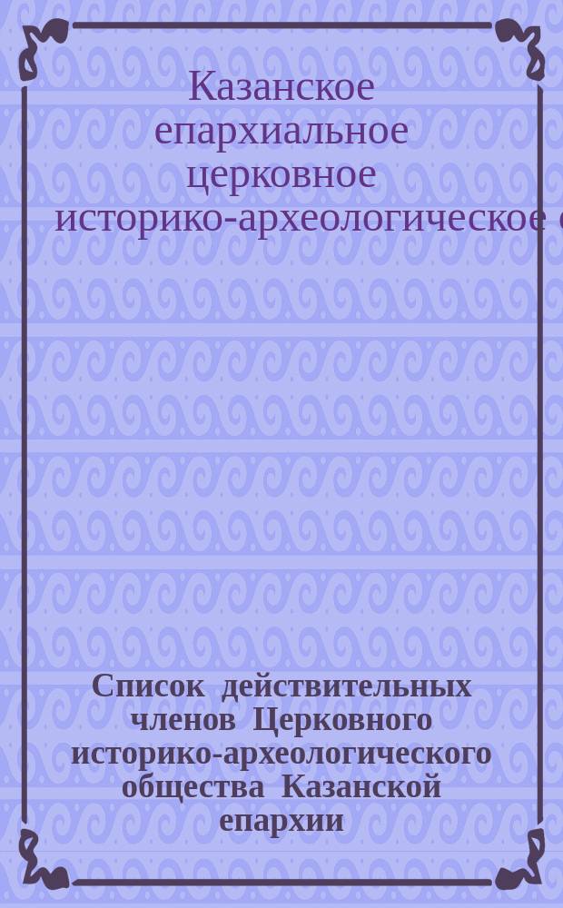 Список действительных членов Церковного историко-археологического общества Казанской епархии