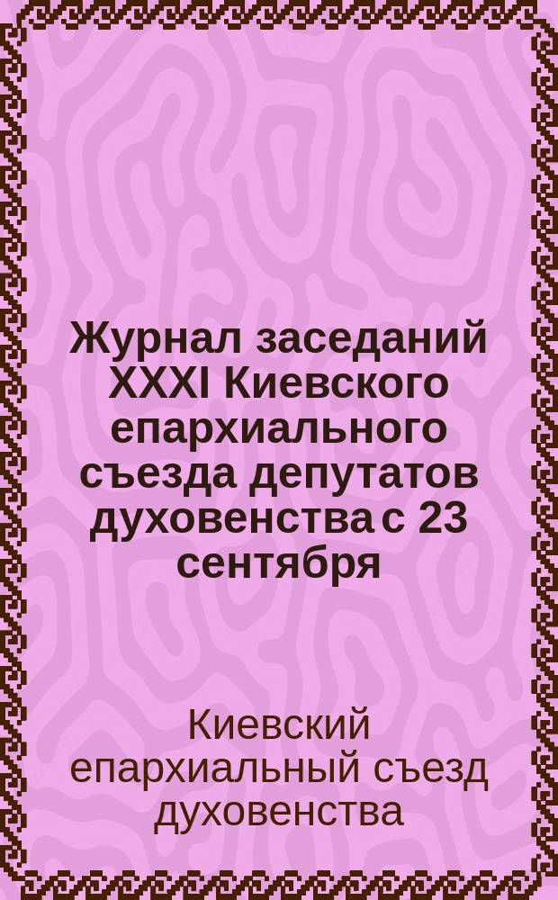Журнал заседаний XXXI Киевского епархиального съезда депутатов духовенства с 23 сентября - 6 октября 1915 года