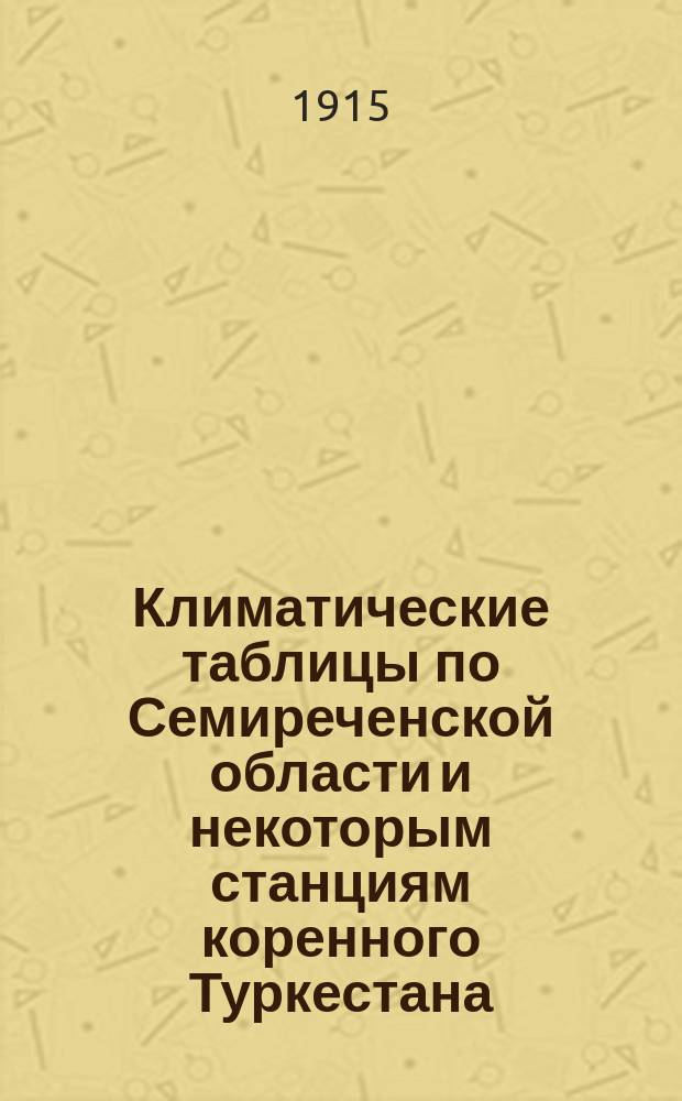 Климатические таблицы по Семиреченской области и некоторым станциям коренного Туркестана