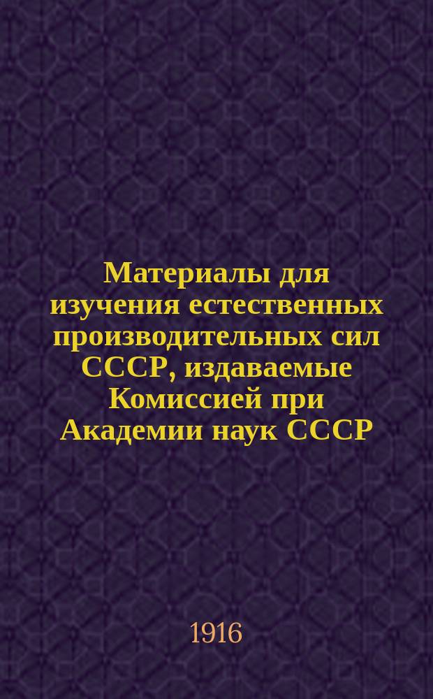 Материалы для изучения естественных производительных сил СССР, издаваемые Комиссией при Академии наук СССР : № 1-81. 1