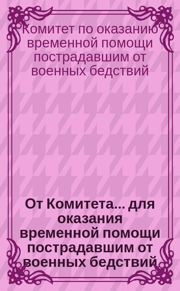 От Комитета... для оказания временной помощи пострадавшим от военных бедствий
