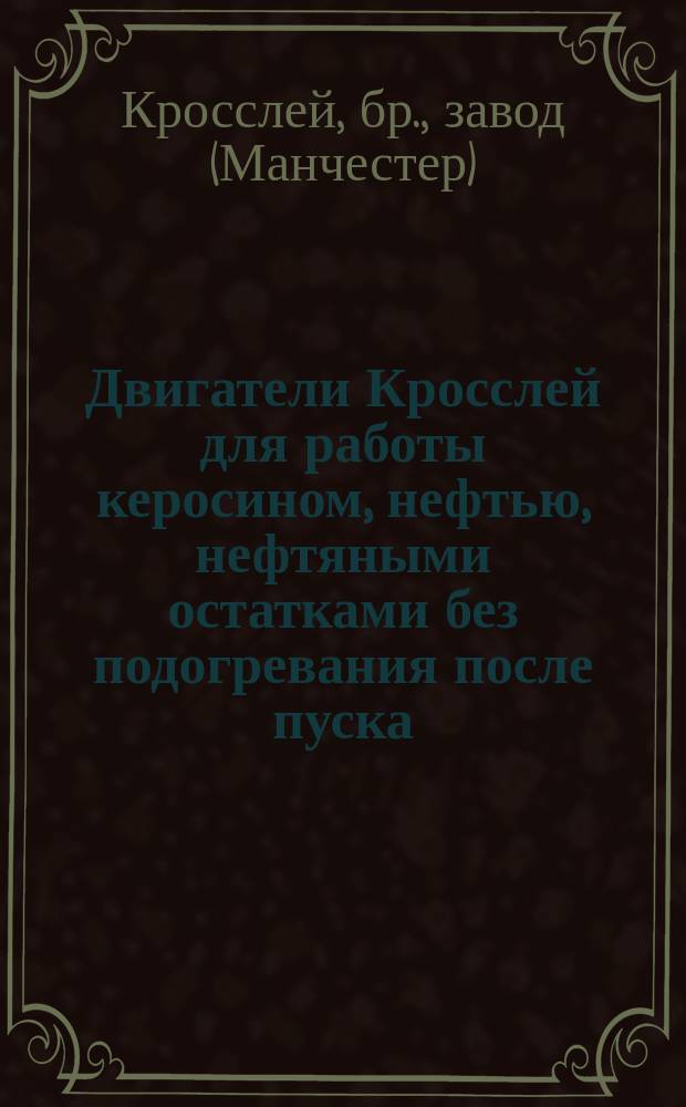 Двигатели Кросслей для работы керосином, нефтью, нефтяными остатками без подогревания после пуска : Каталог