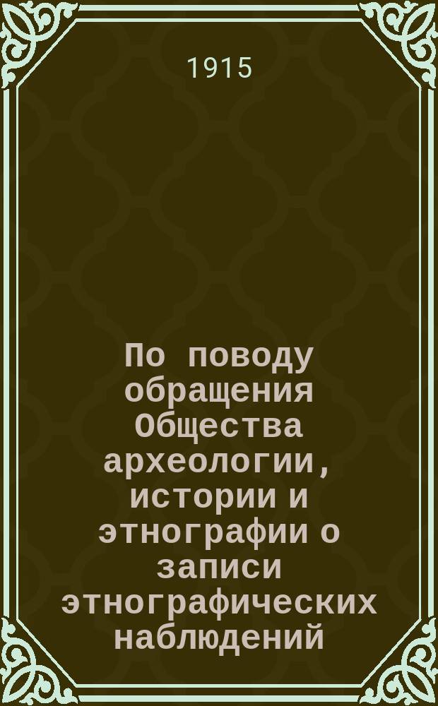 По поводу обращения Общества археологии, истории и этнографии [о записи этнографических наблюдений]