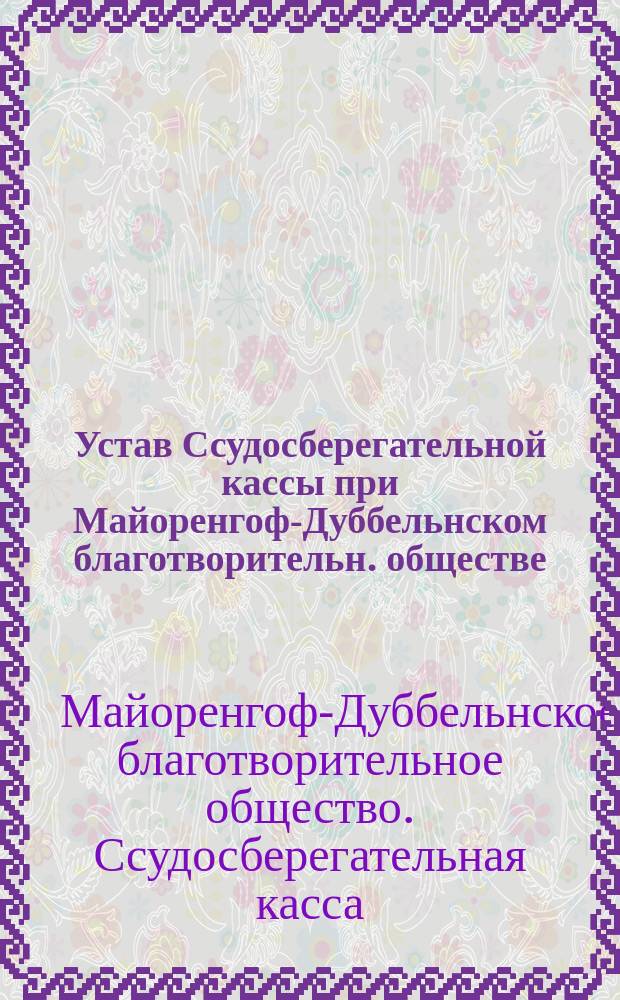 Устав Ссудосберегательной кассы при Майоренгоф-Дуббельнском благотворительн. обществе