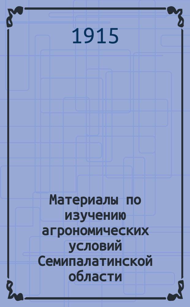 Материалы по изучению агрономических условий Семипалатинской области : Вып. 1-2