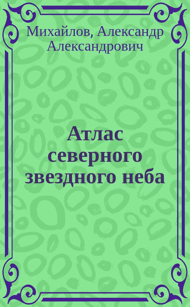 Атлас северного звездного неба : Содержит все звезды Потсдамской фотометрии, 15 карт северного полушария со звездами до 75 вел. и две карты околополярных звезд для испытания инструментов