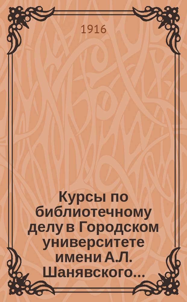 Курсы по библиотечному делу в Городском университете имени А.Л. Шанявского.. : [Проспект]. ... в 1914-15 академическом году