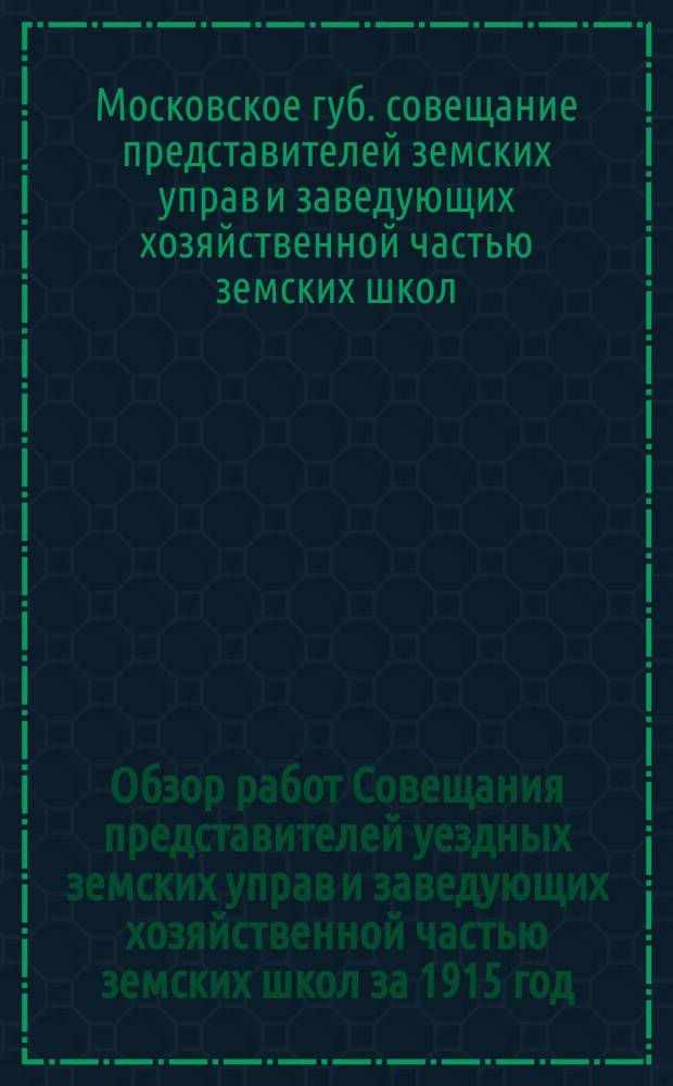 Обзор работ Совещания представителей уездных земских управ и заведующих хозяйственной частью земских школ за 1915 год