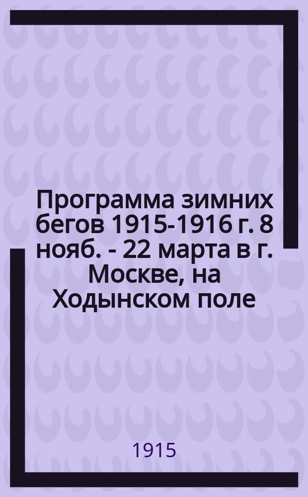 Программа зимних бегов 1915-1916 г. 8 нояб. - 22 марта в г. Москве, на Ходынском поле