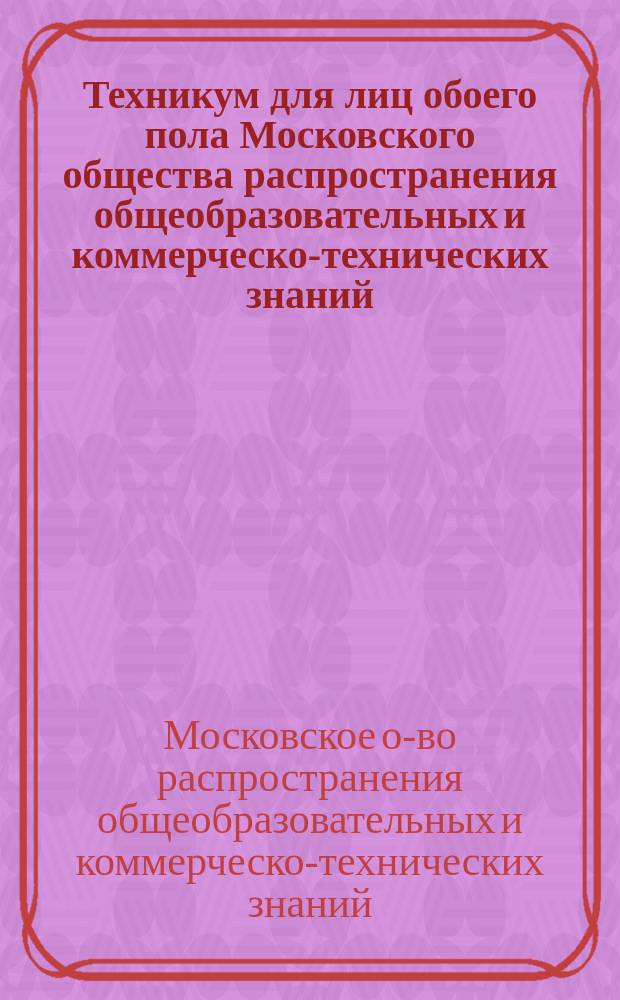 Техникум для лиц обоего пола Московского общества распространения общеобразовательных и коммерческо-технических знаний (сокращенно: Техникум М.О.Р.О.З.) Москва : Объявление