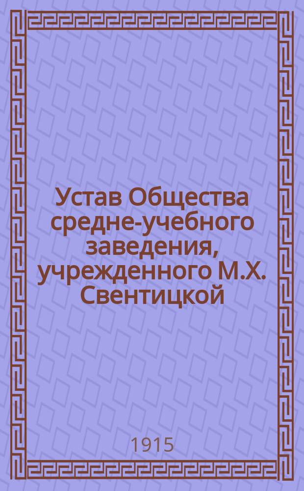 Устав Общества средне-учебного заведения, учрежденного М.Х. Свентицкой : Утв. 20 апр. 1915 г.