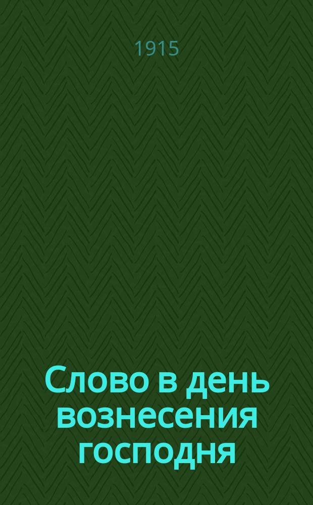 Слово в день вознесения господня : Произнесено в Казанском кафедральном соборе 30 апр. 1915 г