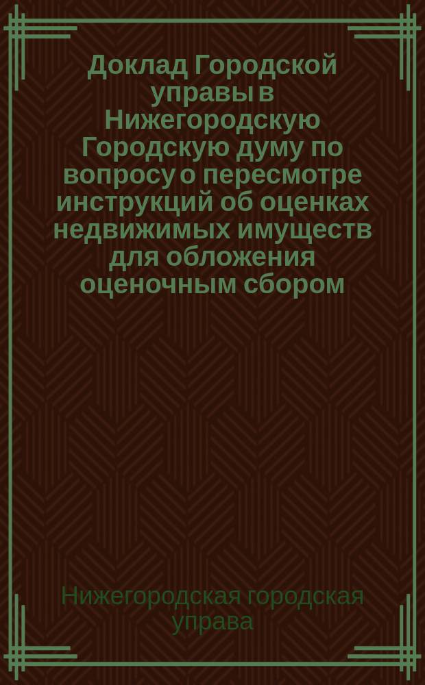 Доклад Городской управы в Нижегородскую Городскую думу по вопросу о пересмотре инструкций об оценках недвижимых имуществ для обложения оценочным сбором