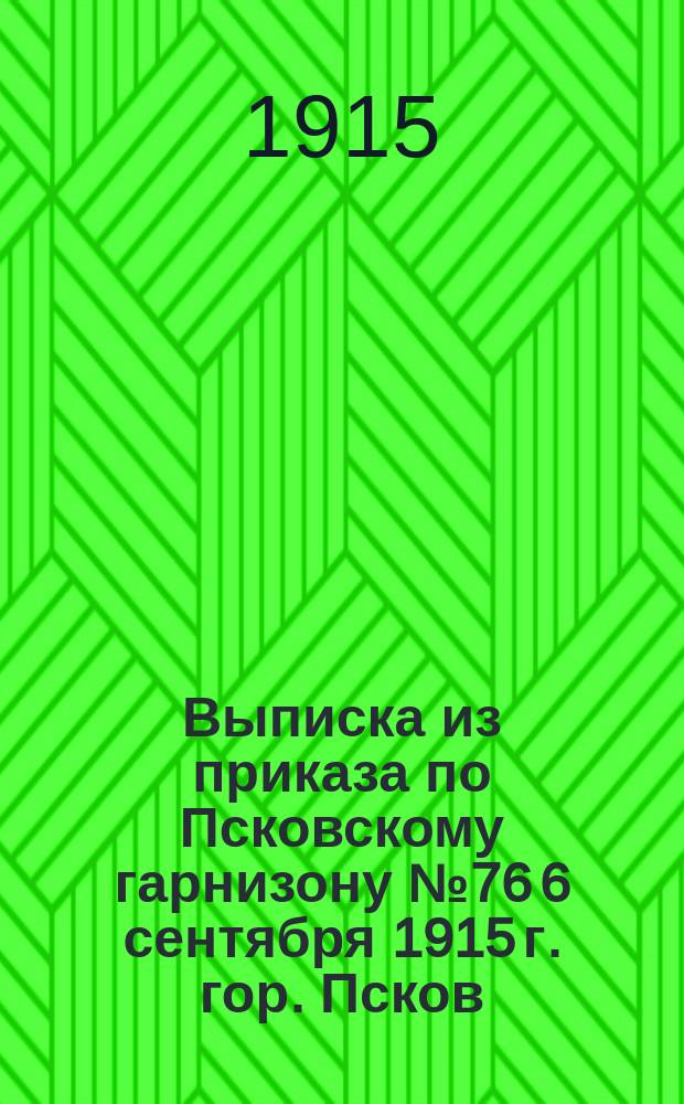 Выписка из приказа по Псковскому гарнизону № 76 6 сентября 1915 г. гор. Псков