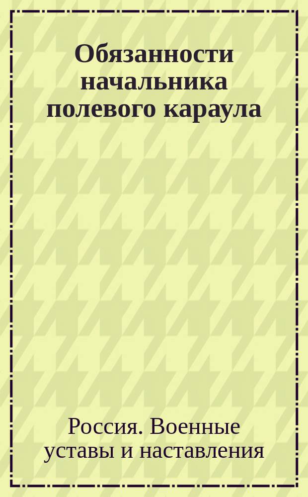 Обязанности начальника полевого караула : (Выписка из Устава полевой службы)