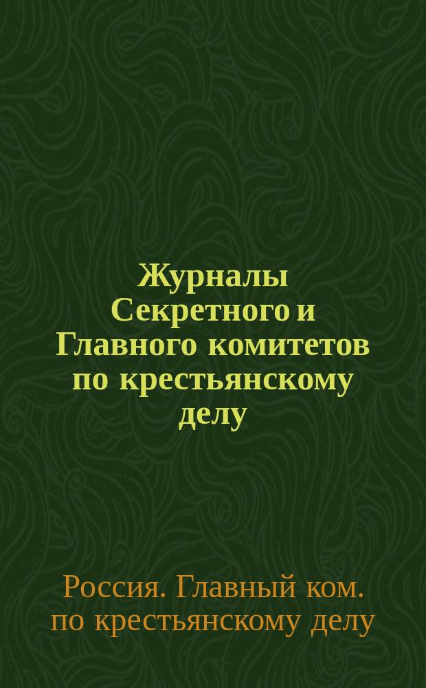 Журналы Секретного и Главного комитетов по крестьянскому делу : Т. 1-2