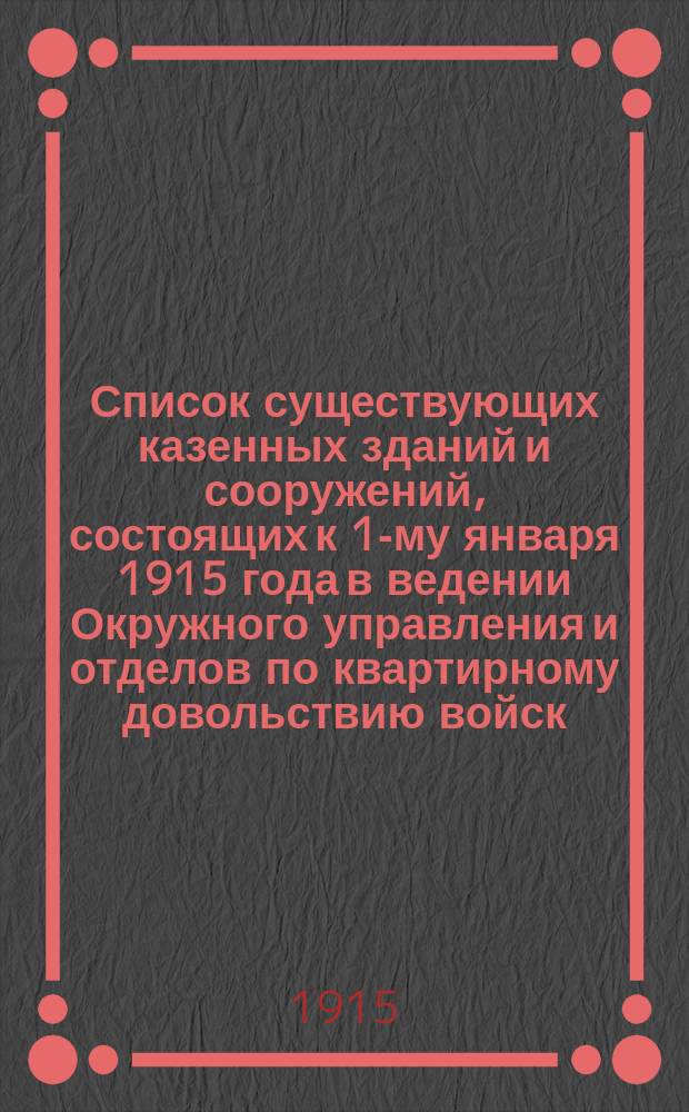 Список существующих казенных зданий и сооружений, состоящих к 1-му января 1915 года в ведении Окружного управления и отделов по квартирному довольствию войск... ... Московского военного округа