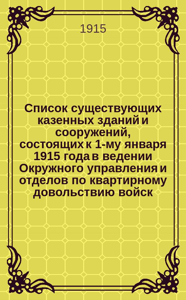 Список существующих казенных зданий и сооружений, состоящих к 1-му января 1915 года в ведении Окружного управления и отделов по квартирному довольствию войск... ... Виленского военного округа