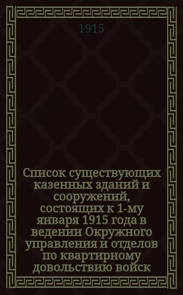 Список существующих казенных зданий и сооружений, состоящих к 1-му января 1915 года в ведении Окружного управления и отделов по квартирному довольствию войск... ... Приамурского военного округа