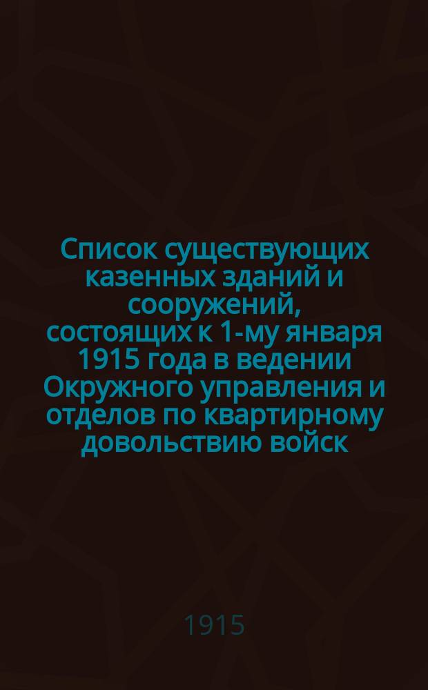 Список существующих казенных зданий и сооружений, состоящих к 1-му января 1915 года в ведении Окружного управления и отделов по квартирному довольствию войск... ... Туркестанского военного округа