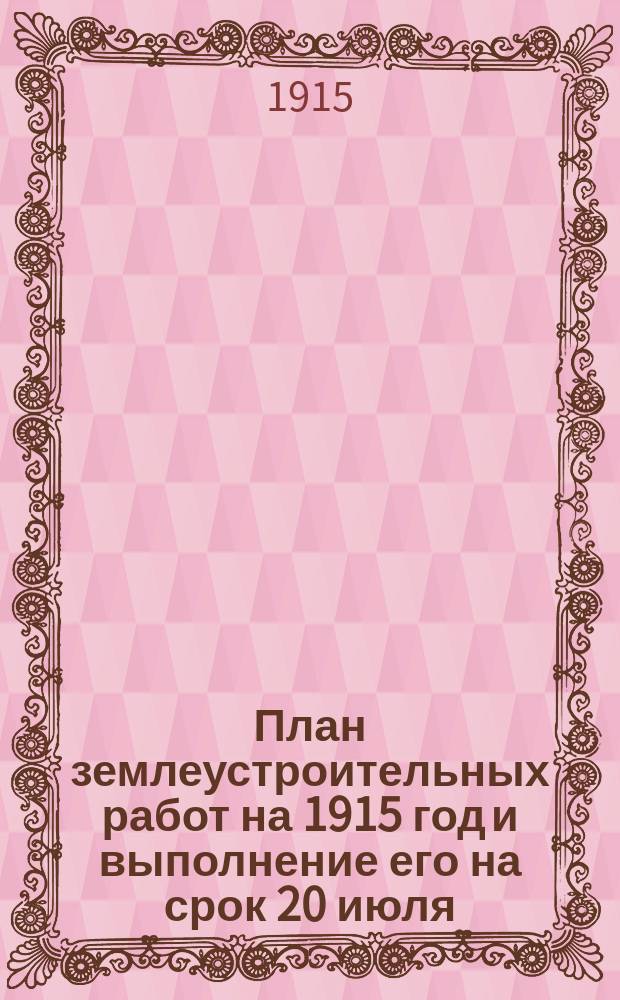План землеустроительных работ на 1915 год и выполнение его на срок 20 июля