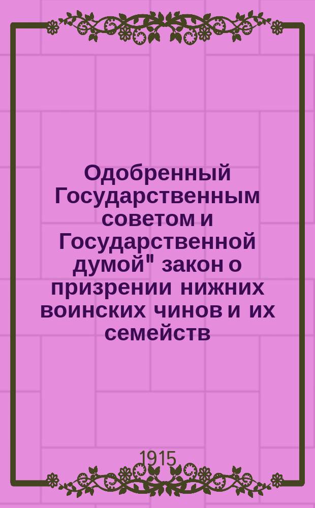 Одобренный Государственным советом и Государственной думой" закон о призрении нижних воинских чинов и их семейств : Утв. 25 июня 1912 г. : С прил.