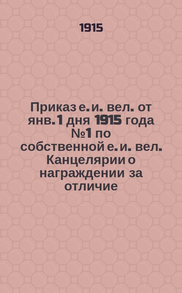 [Приказ е. и. вел. от янв. 1 дня 1915 года № 1 по собственной е. и. вел. Канцелярии о награждении за отличие