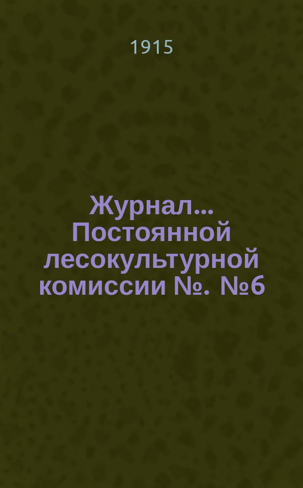 Журнал... Постоянной лесокультурной комиссии №. [№ 6] : XIII Заседания 24 февраля 1915 года