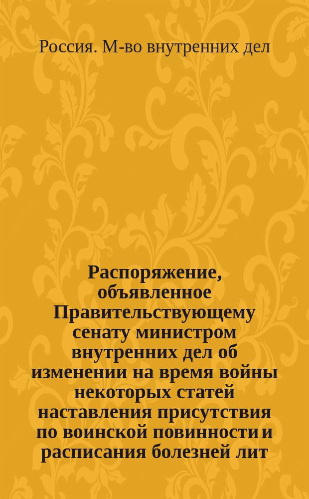 Распоряжение, объявленное Правительствующему сенату министром внутренних дел об изменении на время войны некоторых статей наставления присутствия по воинской повинности и расписания болезней лит. А. и об отмене такового же расписания лит. Б.