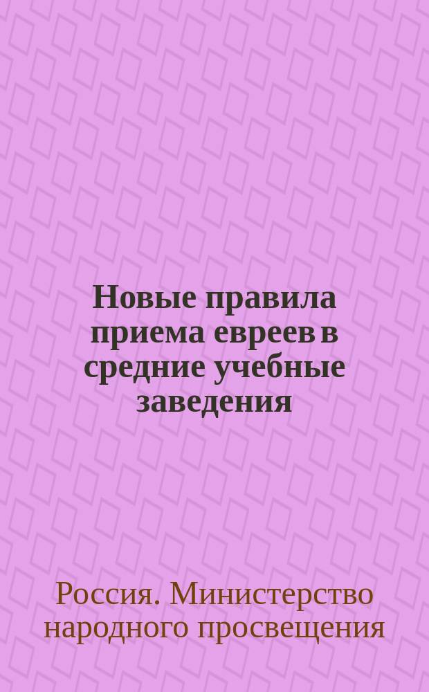 Новые правила приема евреев в средние учебные заведения : Распоряжения министра нар. прос. 7 апр. 1915 г