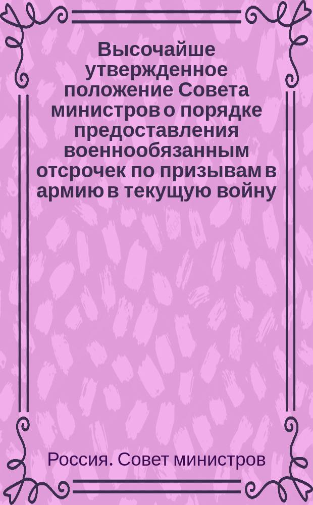 Высочайше утвержденное положение Совета министров о порядке предоставления военнообязанным отсрочек по призывам в армию в текущую войну; Высочайше утвержденное инструкция Уездным (Окружным, Городским) комитетам по делам о представлении военнообязанным отсрочек по призывам в армию в текущую войну: Утв. 28 дек. 1915 г.