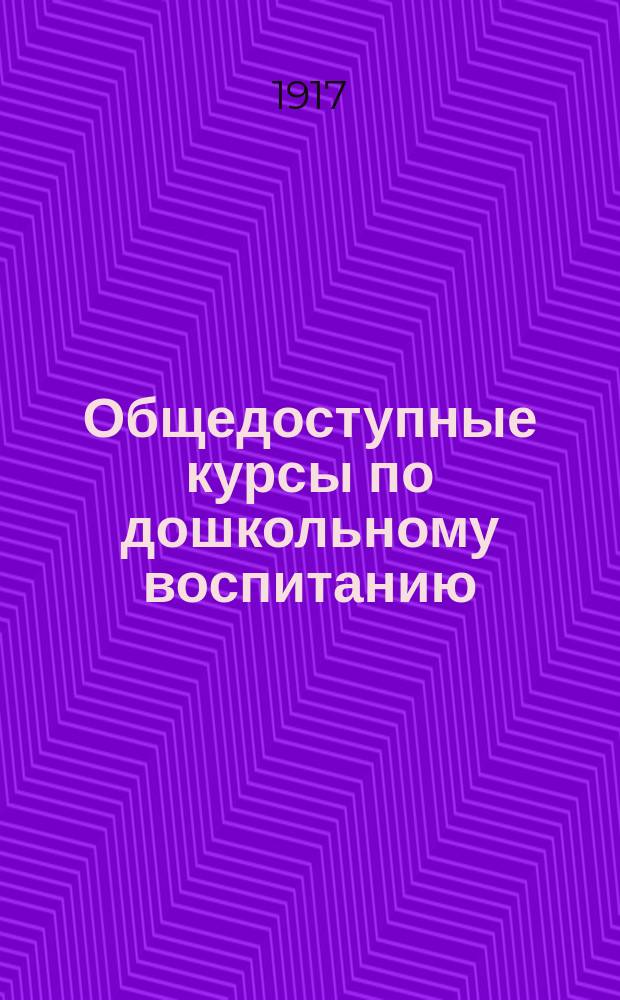 Общедоступные курсы по дошкольному воспитанию : Лекции, орг. Кружком совместного воспитания и образования детей и чит. в Моск. гор. ун-те им. А.А. Шанявского. № 1-. № 4 : Практическая работа в детском саду