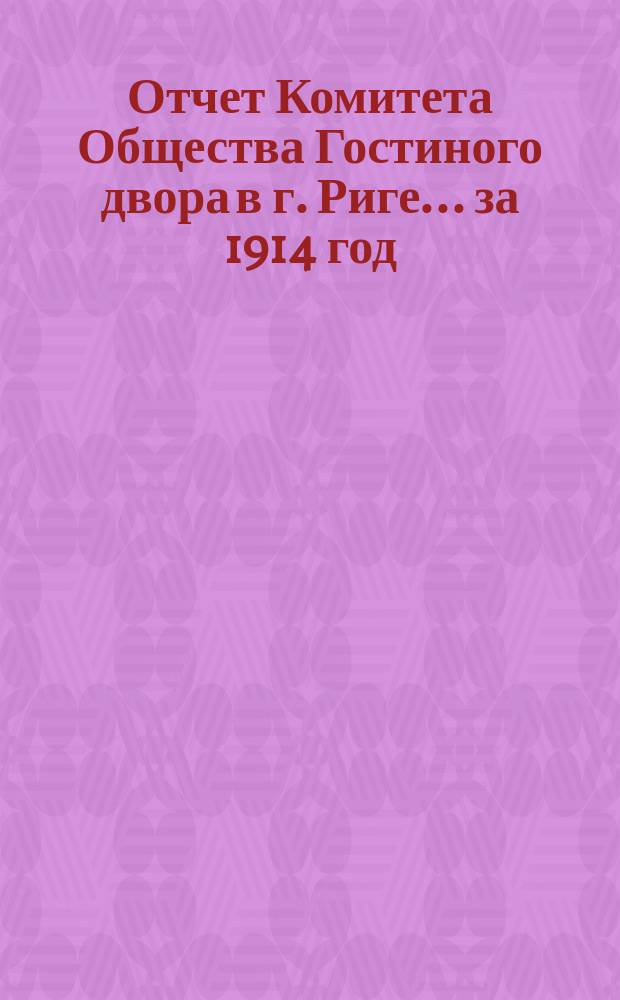 Отчет Комитета Общества Гостиного двора в г. Риге... ... за 1914 год