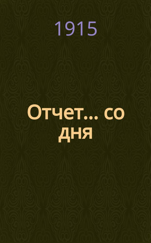 Отчет... ... со дня : ... со дня основания Общества по 31 декабря 1914 года