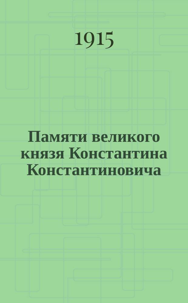 Памяти великого князя Константина Константиновича : сборник науч.-стат. посмертных отзывов в печати в стихах и в прозе : (материалы для биографии)
