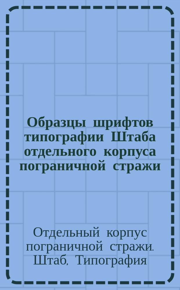 Образцы шрифтов типографии Штаба отдельного корпуса пограничной стражи
