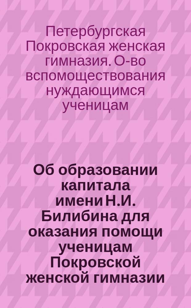 [Об образовании капитала имени Н.И. Билибина для оказания помощи ученицам Покровской женской гимназии