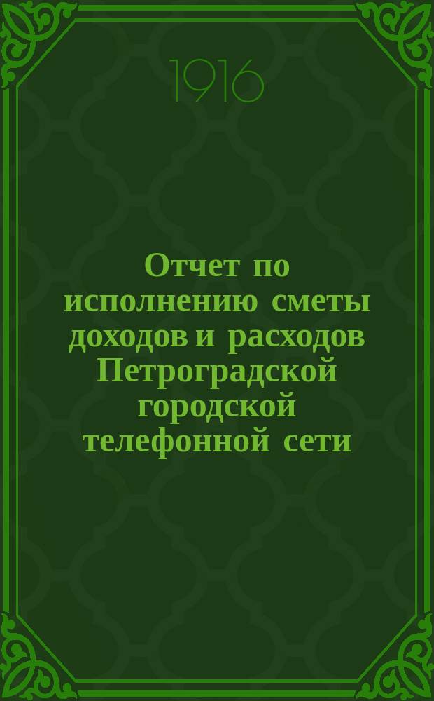 Отчет по исполнению сметы доходов и расходов Петроградской городской телефонной сети... ... за 1915 год