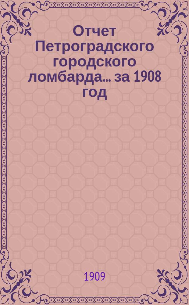 Отчет Петроградского городского ломбарда... за 1908 год