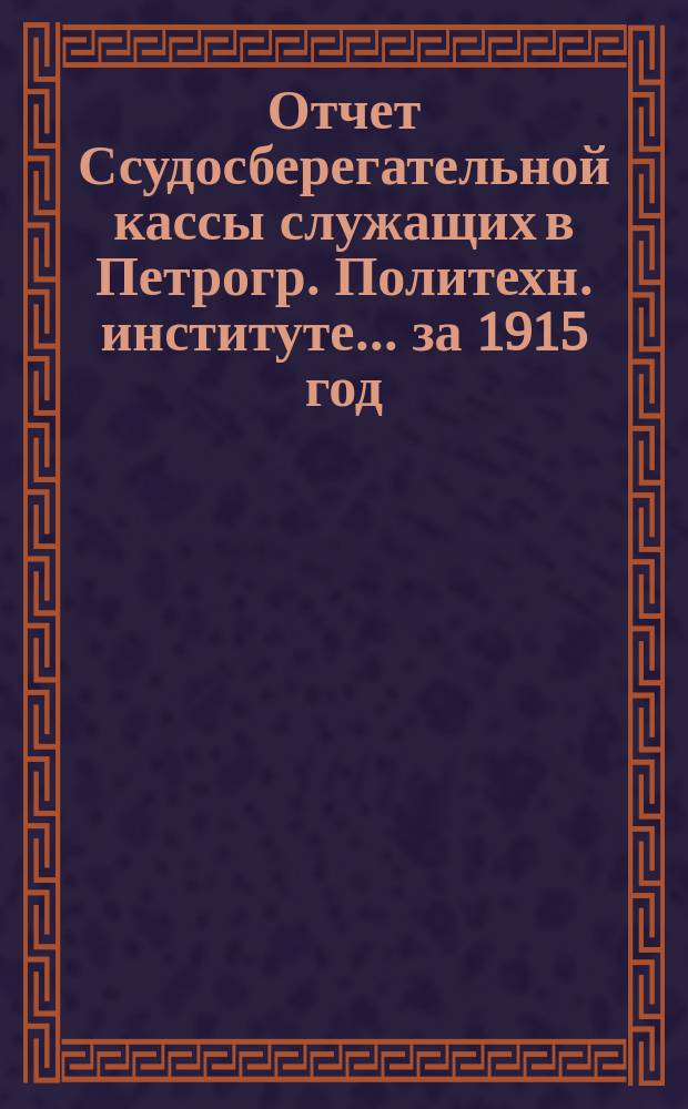 Отчет Ссудосберегательной кассы служащих в Петрогр. Политехн. институте... ... за 1915 год