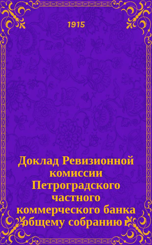 Доклад Ревизионной комиссии Петроградского частного коммерческого банка общему собранию г. г. акционеров 29 апреля 1915 г.